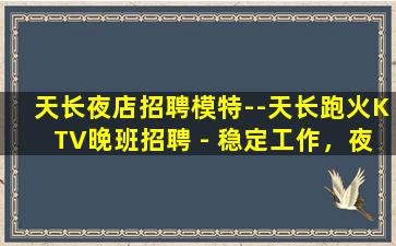 天长夜店招聘模特--天长跑火KTV晚班招聘 - 稳定工作，夜